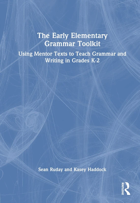 The Early Elementary Grammar Toolkit: Using Mentor Texts to Teach Grammar and Writing in Grades K-2