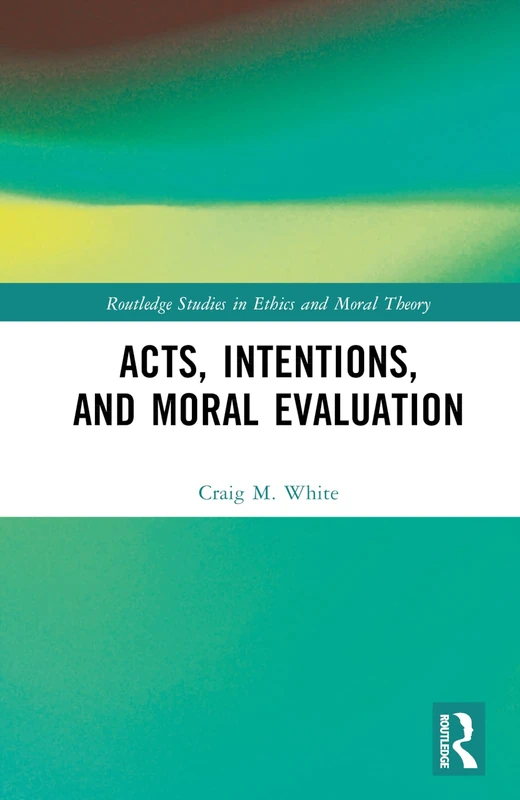 Routledge Acts, Intentions, and Moral Evaluation Book