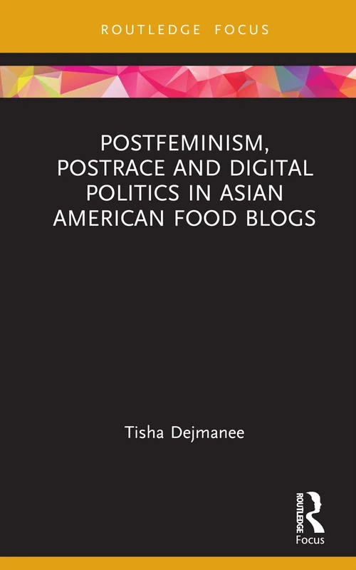 Postfeminism, Postrace and Digital Politics in Asian American Food Blogs: Consuming Asian American Food Blogs (Focus on Global Gender and Sexuality)