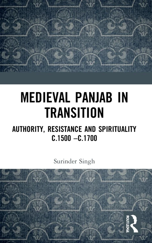 Medieval Panjab in Transition: Authority, Resistance and Spirituality c.1500 – c.1700