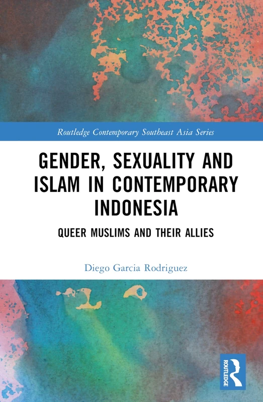 Gender, Sexuality and Islam in Contemporary Indonesia: Queer Muslims and their Allies (Routledge Contemporary Southeast Asia Series)