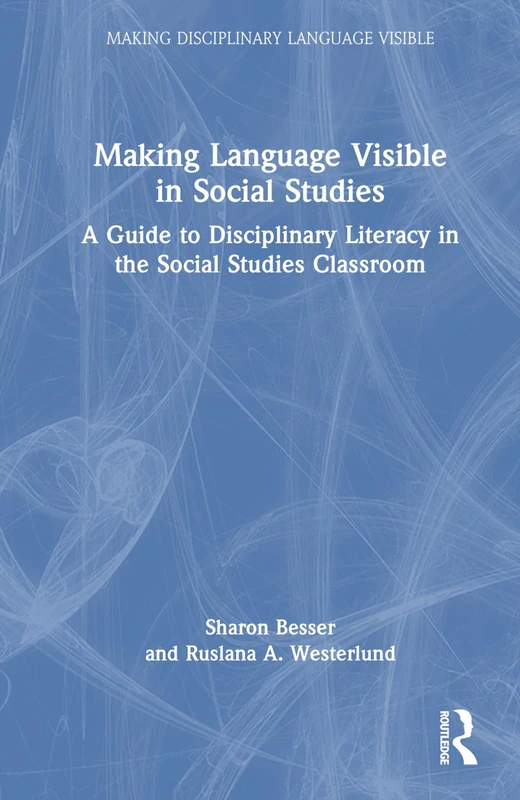 Making Language Visible in Social Studies: A Guide to Disciplinary Literacy in the Social Studies Classroom (Making Disciplinary Language Visible)