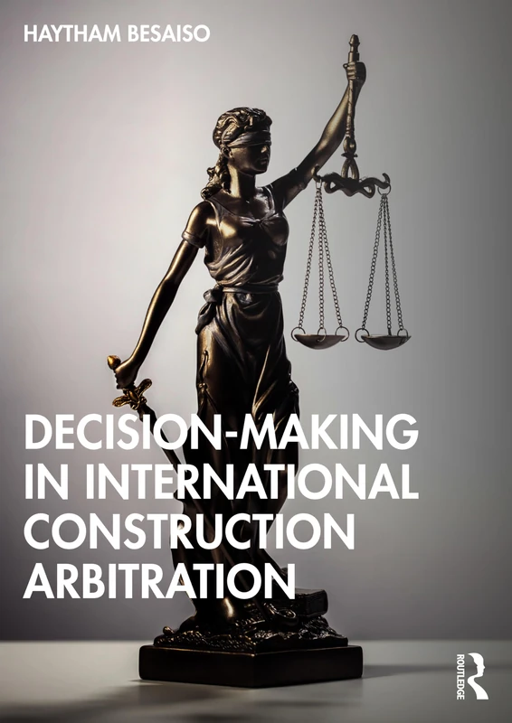 Decision-making in International Construction Arbitration (Practical Legal Guides for Construction and Technology Projects)