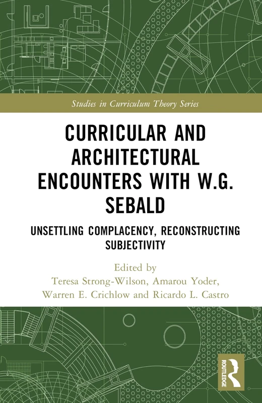 Curricular and Architectural Encounters with W.G. Sebald: Unsettling Complacency, Reconstructing Subjectivity (Studies in Curriculum Theory Series)