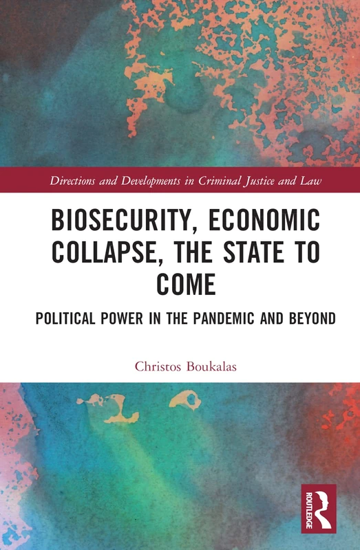 Biosecurity, Economic Collapse, the State to Come: Political Power in the Pandemic and Beyond (Directions and Developments in Criminal Justice and Law)