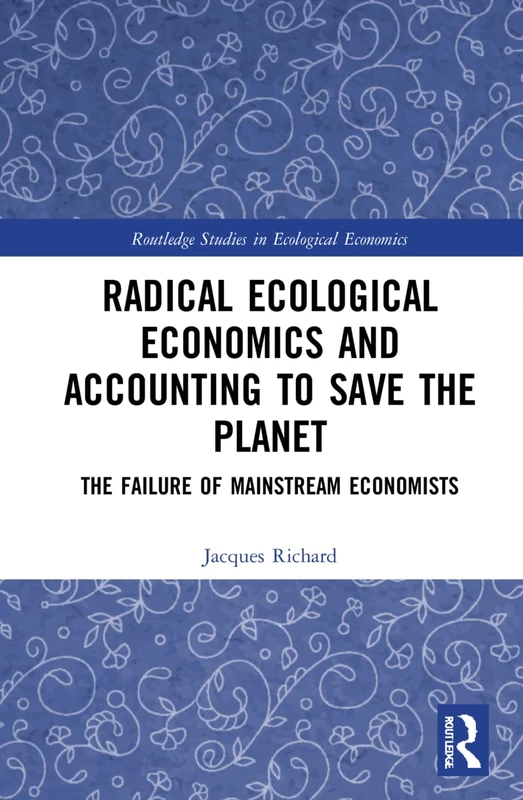 Radical Ecological Economics and Accounting to Save the Planet: The Failure of Mainstream Economists (Routledge Studies in Ecological Economics)