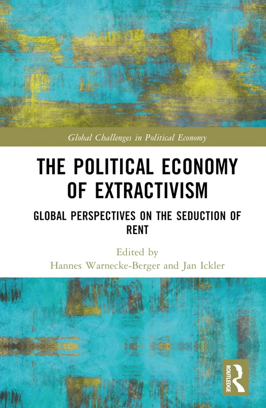The Political Economy of Extractivism: Global Perspectives on the Seduction of Rent (Global Challenges in Political Economy)