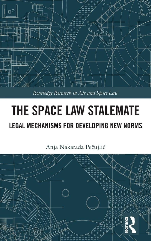 The Space Law Stalemate: Legal Mechanisms for Developing New Norms (Routledge Research in Air and Space Law)
