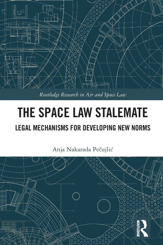 The Space Law Stalemate: Legal Mechanisms for Developing New Norms (Routledge Research in Air and Space Law)