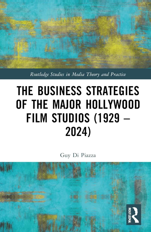 The Business Strategies of the Major Hollywood Film Studios (1929–2024) (Routledge Studies in Media Theory and Practice)