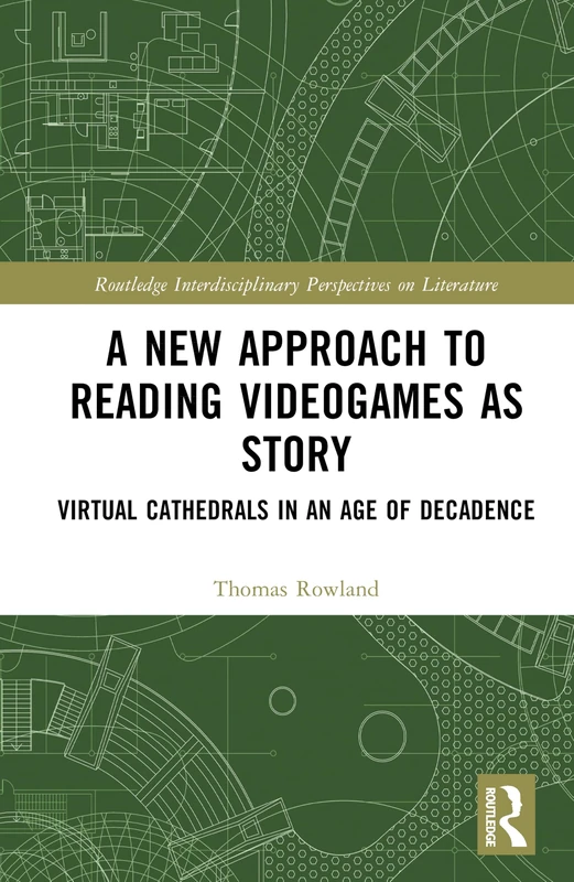 A New Approach to Reading Videogames as Story: Virtual Cathedrals in an Age of Decadence (Routledge Interdisciplinary Perspectives on Literature)