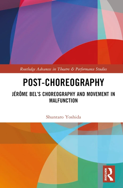 Post-choreography: Jérôme Bel’s Choreography and Movement in Malfunction (Routledge Advances in Theatre & Performance Studies)