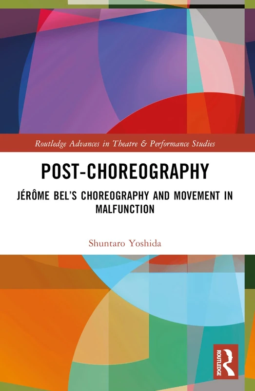 Post-choreography: Jérôme Bel’s Choreography and Movement in Malfunction (Routledge Advances in Theatre & Performance Studies)