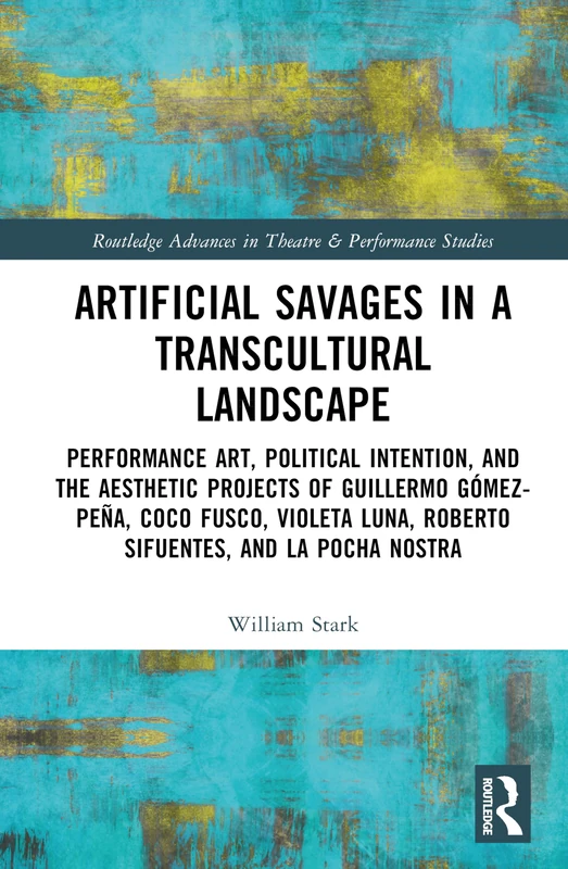 Artificial Savages in a Transcultural Landscape: Performance Art, Political Intention, and the Aesthetic Projects of Guillermo Gómez-Peña, Coco Fusco, ... Advances in Theatre & Performance Studies) - Image 1