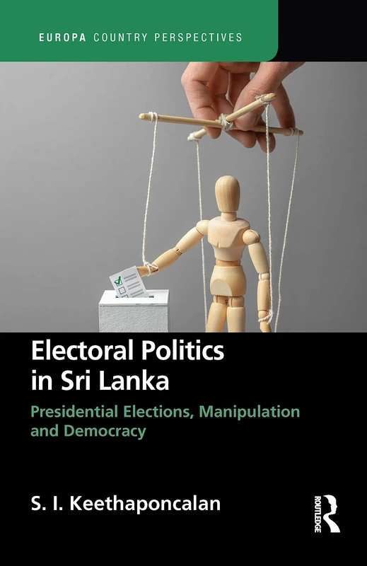 Electoral Politics in Sri Lanka: Presidential Elections, Manipulation and Democracy (Europa Country Perspectives)