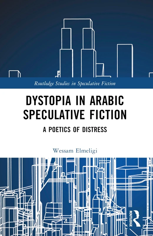 Dystopia in Arabic Speculative Fiction: A Poetics of Distress (Routledge Studies in Speculative Fiction)