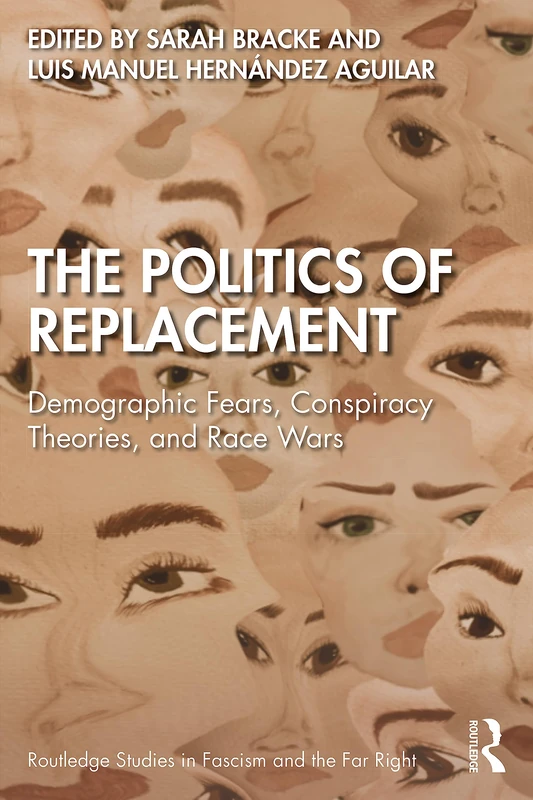 The Politics of Replacement: Demographic Fears, Conspiracy Theories, and Race Wars (Routledge Studies in Fascism and the Far Right)