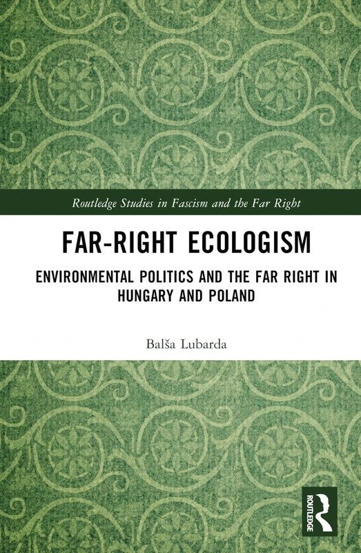 Far-Right Ecologism: Environmental Politics and the Far Right in Hungary and Poland (Routledge Studies in Fascism and the Far Right)