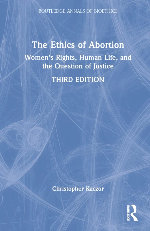 The Ethics of Abortion: Women’s Rights, Human Life, and the Question of Justice (Routledge Annals of Bioethics)