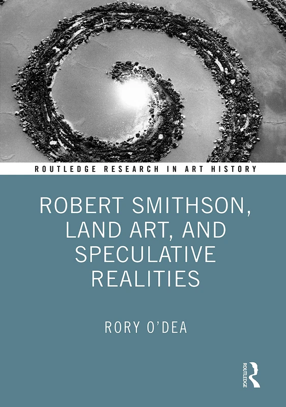 Robert Smithson, Land Art, and Speculative Realities (Routledge Research in Art History)