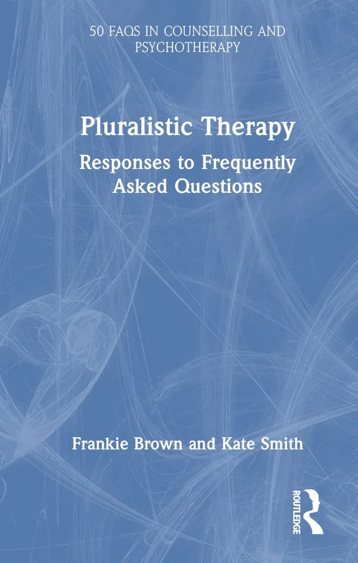 Pluralistic Therapy: Responses to Frequently Asked Questions (50 FAQs in Counselling and Psychotherapy)