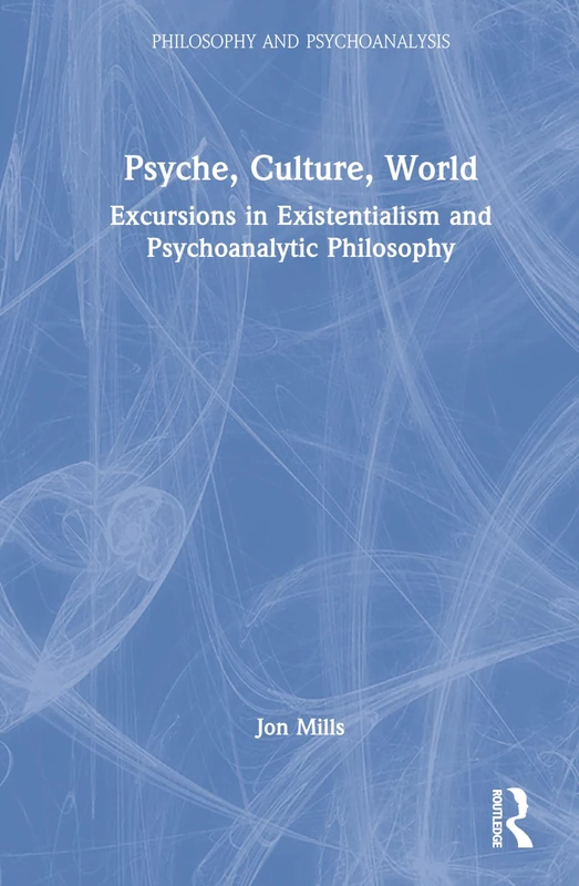 Psyche, Culture, World: Excursions in Existentialism and Psychoanalytic Philosophy (Philosophy and Psychoanalysis)