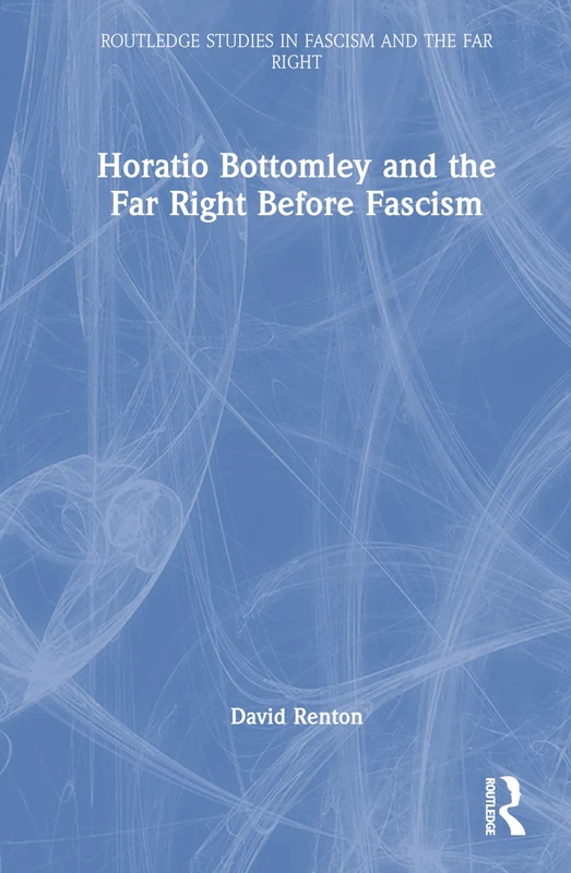 Horatio Bottomley and the Far Right Before Fascism (Routledge Studies in Fascism and the Far Right)