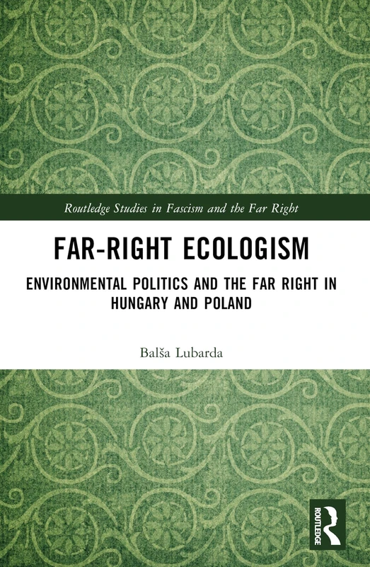 Far-Right Ecologism: Environmental Politics and the Far Right in Hungary and Poland (Routledge Studies in Fascism and the Far Right)
