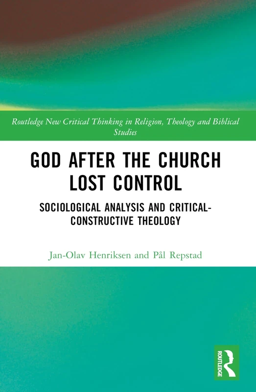 God After the Church Lost Control: Sociological Analysis and Critical-Constructive Theology (Routledge New Critical Thinking in Religion, Theology and Biblical Studies)