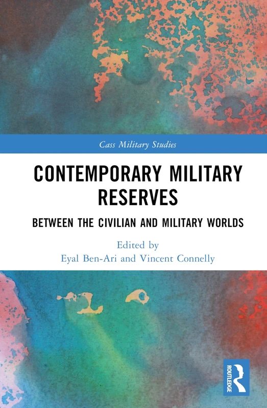 Contemporary Military Reserves: Between the Civilian and Military Worlds (Cass Military Studies)