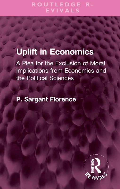 Uplift in Economics: A Plea for the Exclusion of Moral Implications from Economics and the Political Sciences (Routledge Revivals)