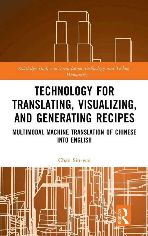 Technology for Translating, Visualizing, and Generating Recipes: Multimodal Machine Translation of Chinese into English (Routledge Studies in Translation Technology)