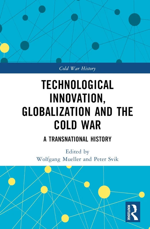 Technological Innovation, Globalization and the Cold War: A Transnational History (Cold War History)
