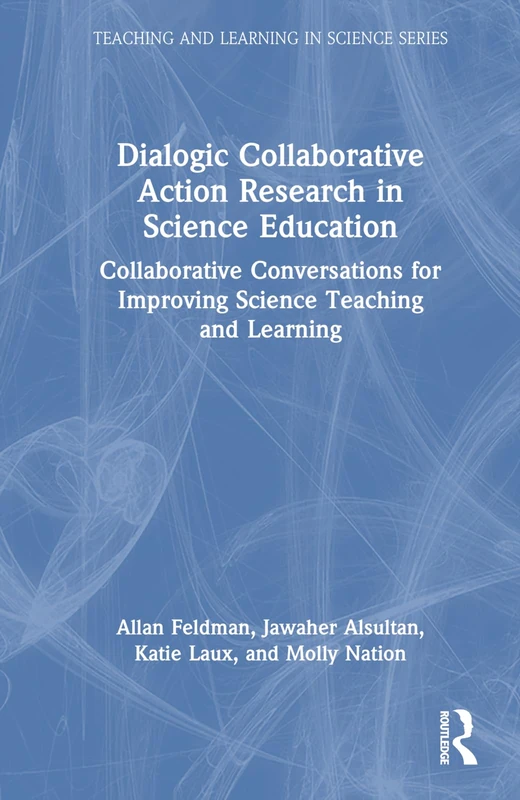 Dialogic Collaborative Action Research in Science Education: Collaborative Conversations for Improving Science Teaching and Learning (Teaching and Learning in Science Series)