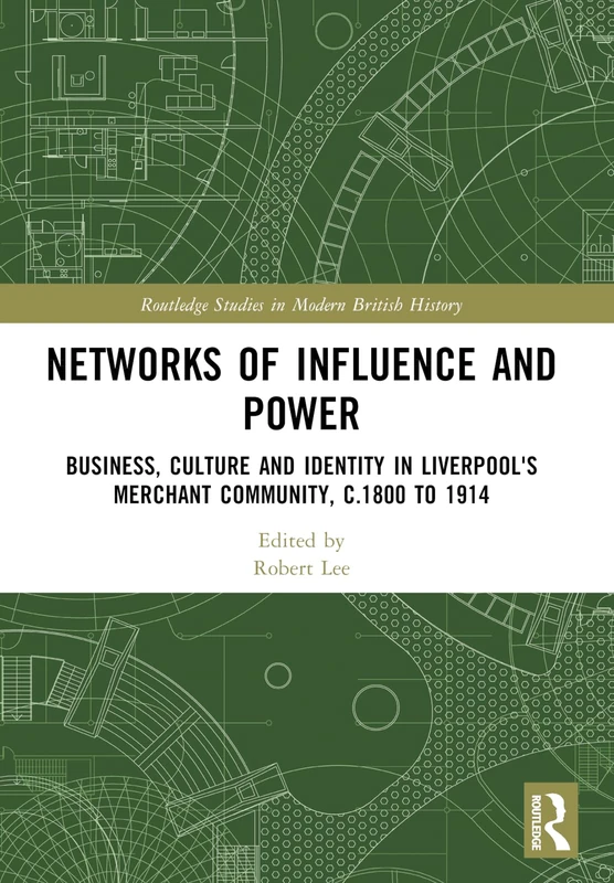 Networks of Influence and Power: Business, Culture and Identity in Liverpool's Merchant Community, c.1800 to 1914 (Routledge Studies in Modern British History)