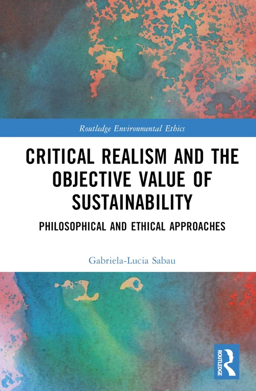 Critical Realism and the Objective Value of Sustainability: Philosophical and Ethical Approaches (Routledge Environmental Ethics)