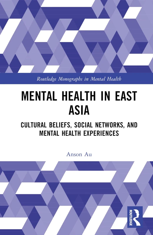 Mental Health in East Asia: Cultural Beliefs, Social Networks, and Mental Health Experiences (Routledge Monographs in Mental Health)