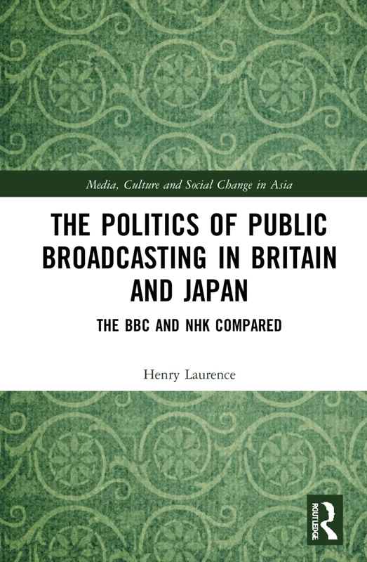 The Politics of Public Broadcasting in Britain and Japan: The BBC and NHK Compared (Media, Culture and Social Change in Asia)