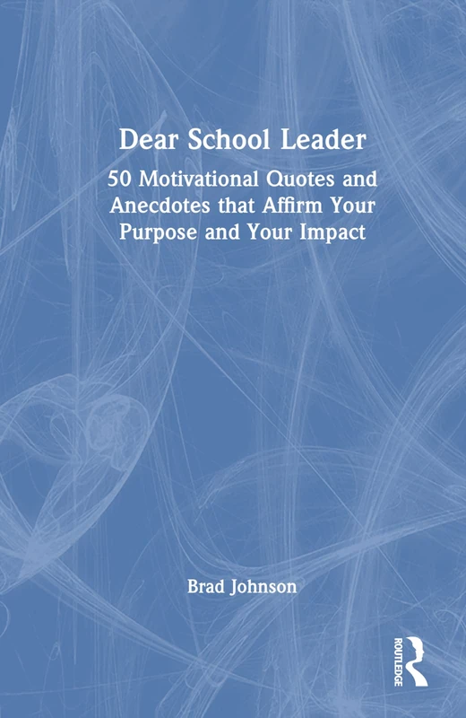 Dear School Leader: 50 Motivational Quotes and Anecdotes that Affirm Your Purpose and Your Impact