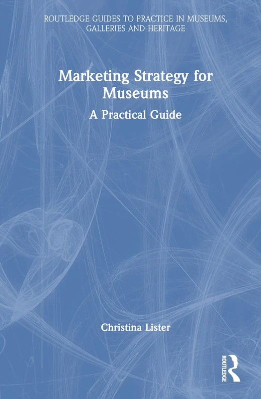 Marketing Strategy for Museums: A Practical Guide (Routledge Guides to Practice in Museums, Galleries and Heritage)
