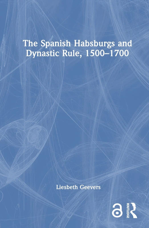 Routledge - The Spanish Habsburgs and Dynastic Rule, 1500-1700
