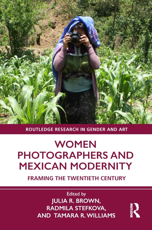 Women Photographers and Mexican Modernity: Framing the Twentieth Century (Routledge Research in Gender and Art)