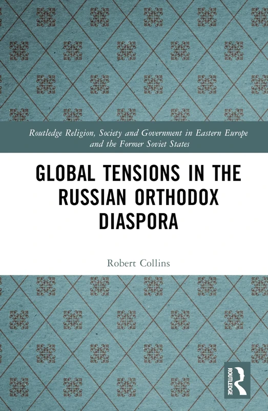 Global Tensions in the Russian Orthodox Diaspora (Routledge Religion, Society and Government in Eastern Europe and the Former Soviet States)