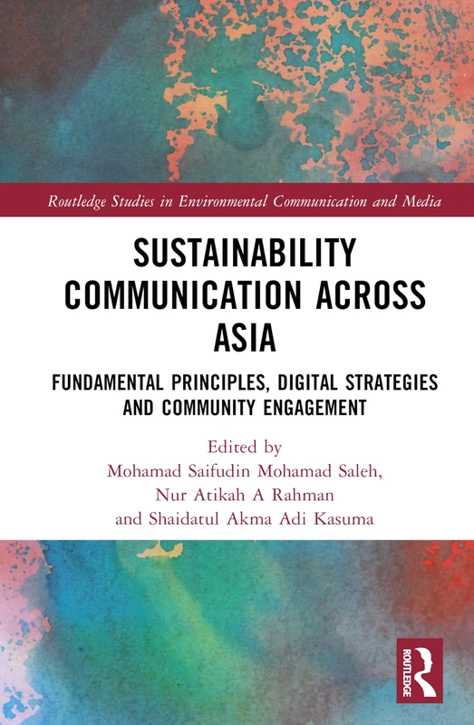 Sustainability Communication across Asia: Fundamental Principles, Digital Strategies and Community Engagement (Routledge Studies in Environmental Communication and Media)