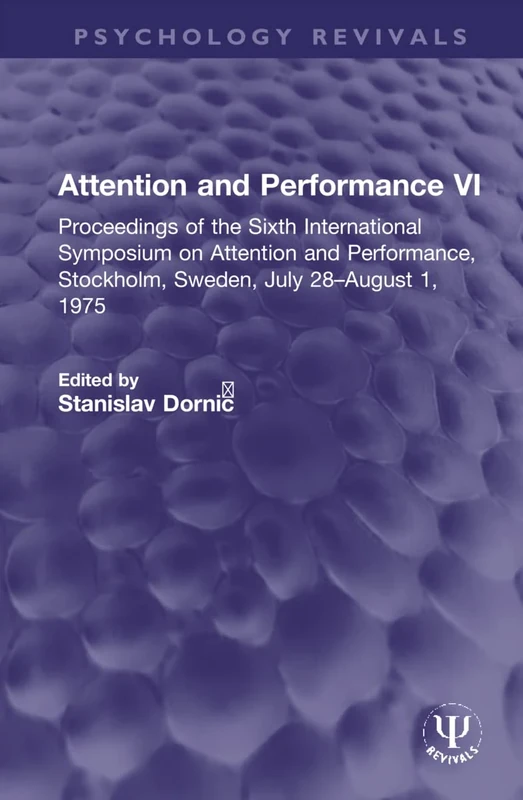 Attention and Performance VI: Proceedings of the Sixth International Symposium on Attention and Performance, Stockholm, Sweden, July 28–August 1, 1975 (Psychology Revivals)