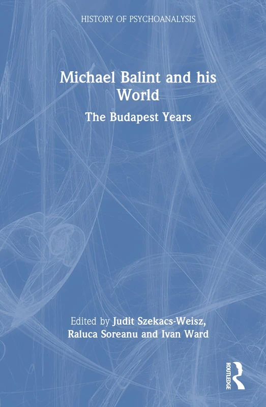 Michael Balint and his World: The Budapest Years (The History of Psychoanalysis Series)