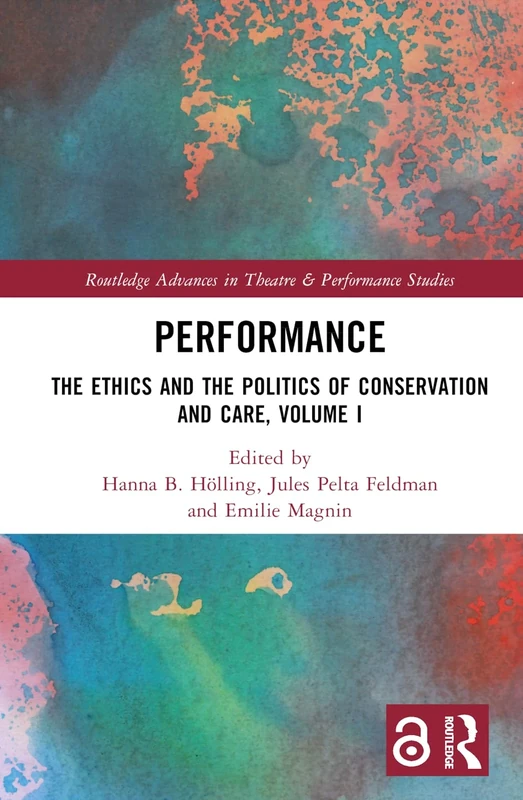 Performance: The Ethics and the Politics of Conservation and Care, Volume I (Routledge Advances in Theatre & Performance Studies)