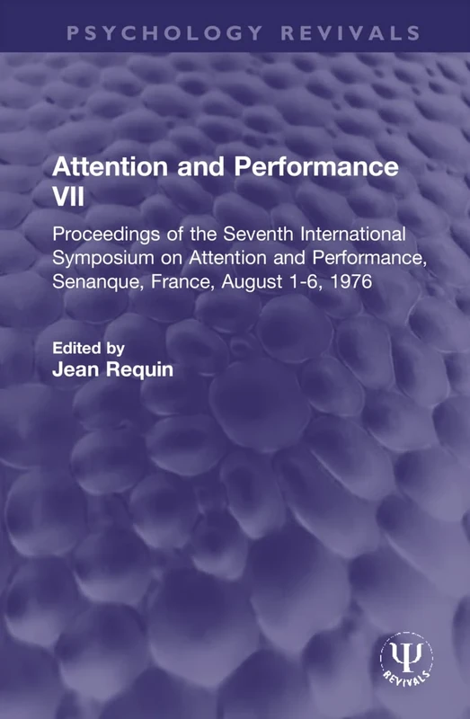 Attention and Performance VII: Proceedings of the Seventh International Symposium on Attention and Performance, Senanque, France, August 1-6, 1976 (Psychology Revivals)
