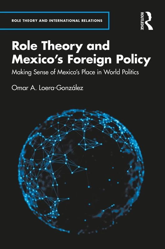 Role Theory and Mexico's Foreign Policy: Making Sense of Mexico’s Place in World Politics (Role Theory and International Relations)