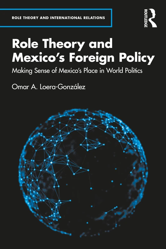 Role Theory and Mexico's Foreign Policy: Making Sense of Mexico’s Place in World Politics (Role Theory and International Relations)